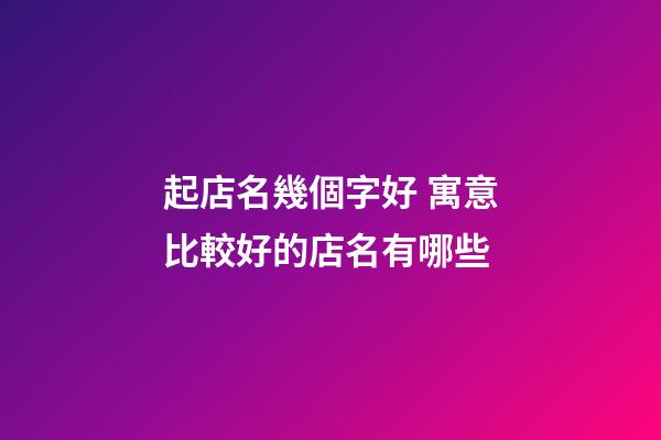 起店名幾個字好 寓意比較好的店名有哪些-第1張-店鋪起名-玄機派